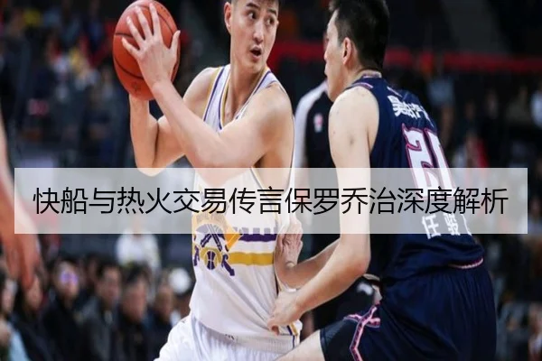 快船与热火交易传言保罗乔治深度解析